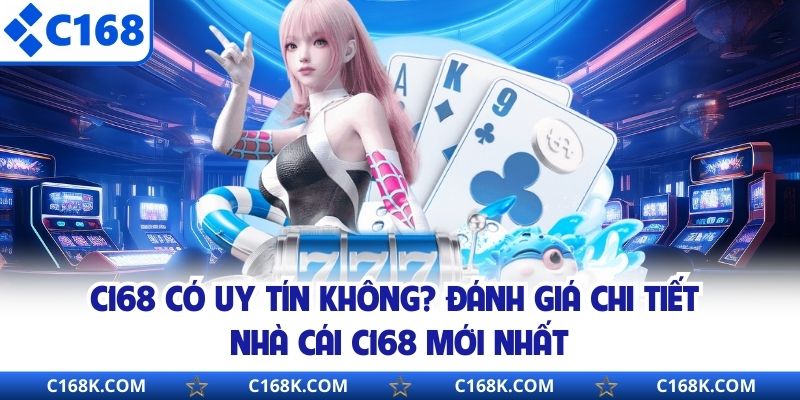 C168 Có Uy Tín Không? Đánh Giá Chi Tiết Nhà Cái C168 Mới Nhất