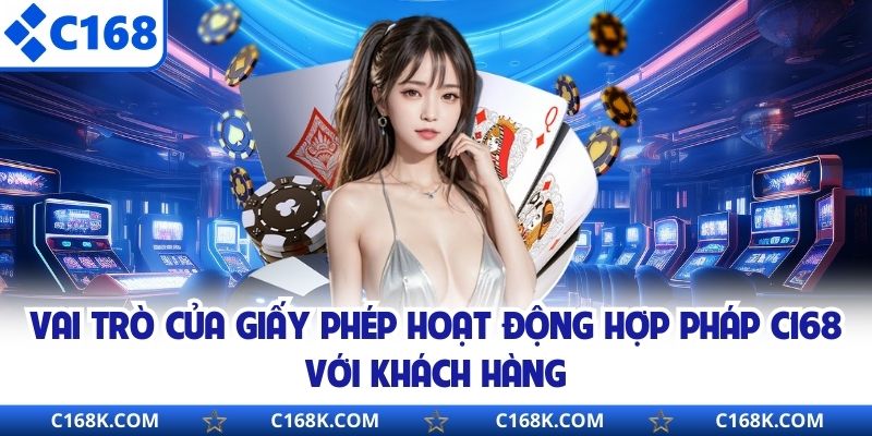 Vai trò của giấy phép hoạt động hợp pháp C168 với khách hàng